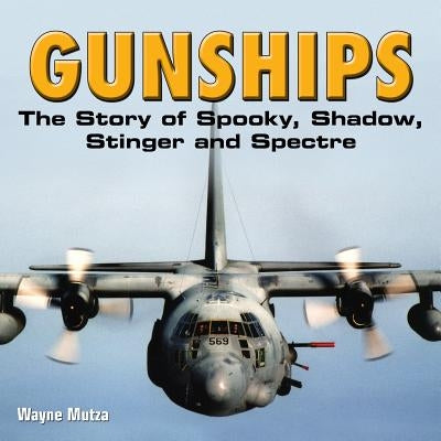 Gunships: The Story of Spooky, Shadow, Stinger and Spectre by Mutza, Wayne