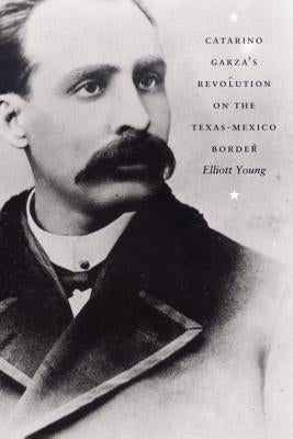 Catarino Garza's Revolution on the Texas-Mexico Border by Young, Elliott