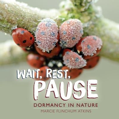 Wait, Rest, Pause: Dormancy in Nature by Atkins, Marcie Flinchum