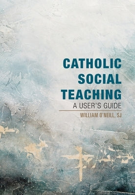 Catholic Social Teaching: A User's Guide by O'Neill, William