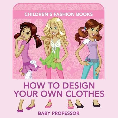 How to Design Your Own Clothes Children's Fashion Books by Baby Professor