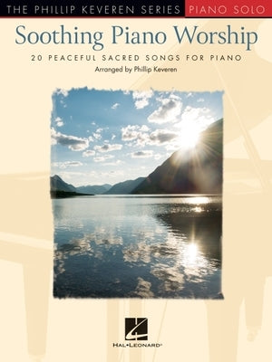 Soothing Piano Worship: 20 Peaceful Sacred Songs for Piano - Phillip Keveren Series by 