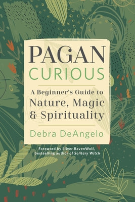 Pagan Curious: A Beginner's Guide to Nature, Magic & Spirituality by Deangelo, Debra