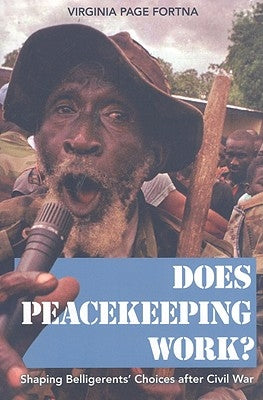 Does Peacekeeping Work?: Shaping Belligerents' Choices After Civil War by Fortna, Virginia Page