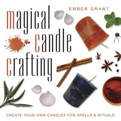 Magical Candle Crafting: Create Your Own Candles for Spells & Rituals by Grant, Ember