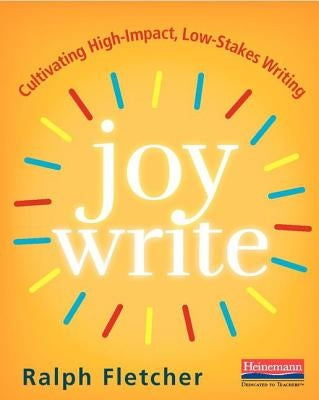 Joy Write: Cultivating High-Impact, Low-Stakes Writing by Fletcher, Ralph