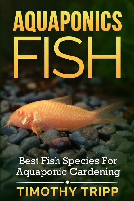 Aquaponics Fish: Best Fish Species For Aquaponic Gardening by Tripp, Timothy