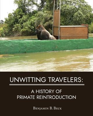 Unwitting Travelers: A History of Primate Reintroduction by Beck, Benjamin B.