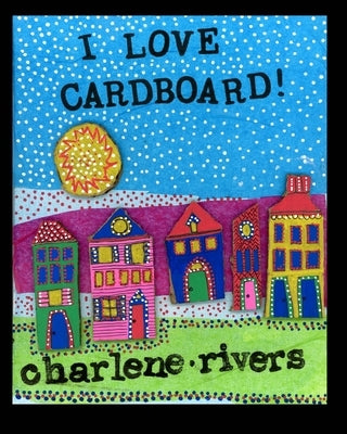 I Love Cardboard: An Invitation to Create by Rivers, Charlene