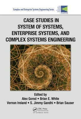 Case Studies in System of Systems, Enterprise Systems, and Complex Systems Engineering by Gorod, Alex