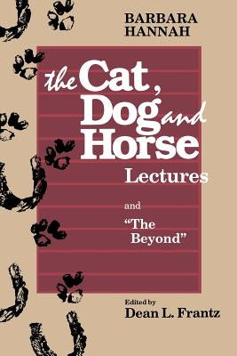 The Cat, Dog and Horse Lectures, and The Beyond: Toward the Development of Human Conscious by Hannah, Barbara