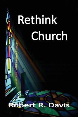 Rethink Church by Davis, Robert R.