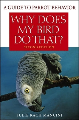 Why Does My Bird Do That?: A Guide to Parrot Behavior by Rach Mancini, Julie