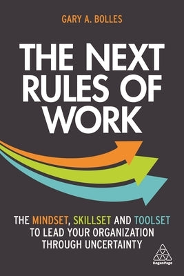 The Next Rules of Work: The Mindset, Skillset and Toolset to Lead Your Organization Through Uncertainty by Bolles, Gary A.