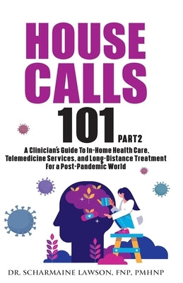 House Calls 101: The Complete Clinician's Guide To In-Home Health Care, Telemedicine Services, and Long-Distance Treatment For a Post-P by Lawson, Scharmaine