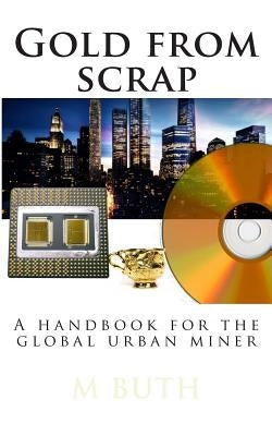 Gold from scrap: A handbook for the global urban miner by Buth, M. A.