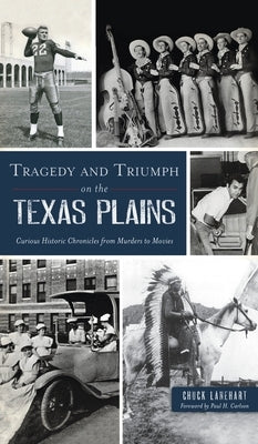 Tragedy and Triumph on the Texas Plains: Curious Historic Chronicles from Murders to Movies by Lanehart, Chuck