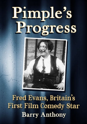 Pimple's Progress: Fred Evans, Britain's First Film Comedy Star by Anthony, Barry