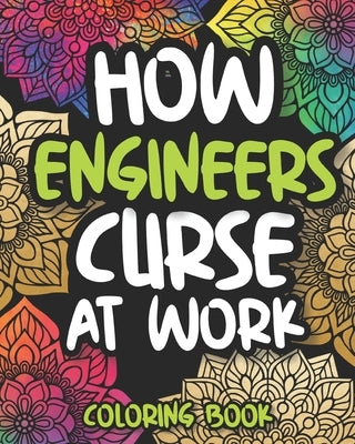 How Engineers Curse At Work: Swearing Engineer Coloring Book For Adults, Funny Gift For Engineers Women And Men, Engineering Students And Teachers by Press, Mysterious Laughter