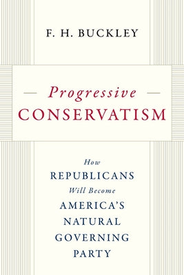 Progressive Conservatism: How Republicans Will Become America's Natural Governing Party by Buckley, F. H.