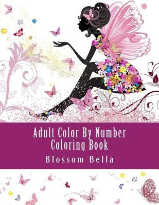 Adult Color by Number Coloring Book: Jumbo Mega Coloring by Numbers Coloring Book Over 100 Pages of Beautiful Gardens, People, Animals, Butterflies an by Bella, Blossom