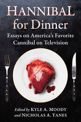Hannibal for Dinner: Essays on America's Favorite Cannibal on Television by Moody, Kyle A.