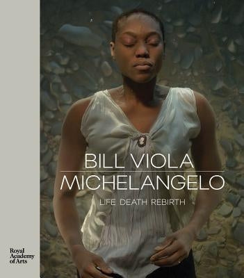 Bill Viola / Michelangelo: Life, Death, Rebirth by Viola, Bill