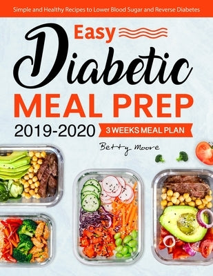 Easy Diabetic Meal Prep 2019-2020: Simple and Healthy Recipes - 3 Weeks Meal Plan - Lower Blood Sugar and Reverse Diabetes by Moore, Betty