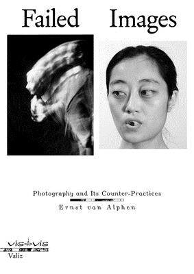 Failed Images: Photography and Its Counter-Practices by Van Alphen, Ernst