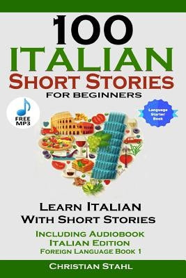 100 Italian Short Stories for Beginners Learn Italian with Stories Including Audiobook Italian Edition Foreign Language Book 1 by Stahl, Christian