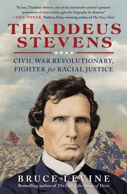 Thaddeus Stevens: Civil War Revolutionary, Fighter for Racial Justice by Levine, Bruce