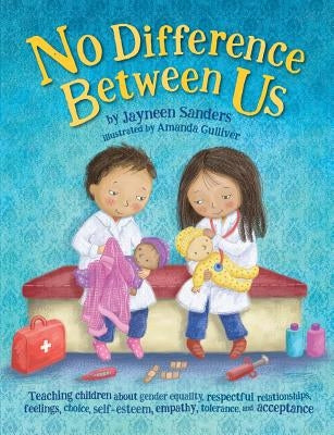 No Difference Between Us: Teach children gender equality, respect, choice, self-esteem, empathy, tolerance, and acceptance by Sanders, Jayneen