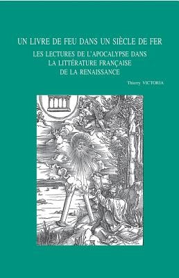 Un Livre de Feu Dans Un Siecle de Fer: Les Lectures de l'Apocalypse Dans La Litterature Francaise de la Renaissance by Victoria, T.