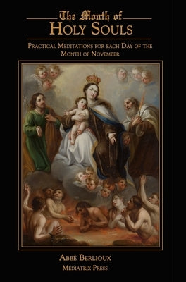 The Month of Holy Souls: Practical Meditations for Every Day of the Month of November by Berlioux, Abbe