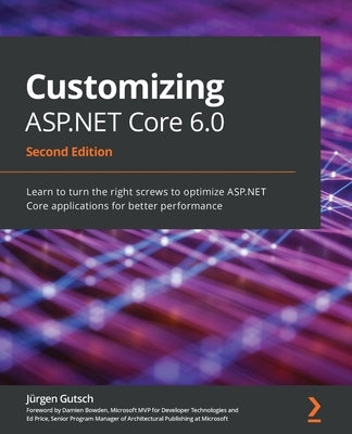 Customizing ASP.NET Core 6.0 - Second Edition: Learn to turn the right screws to optimize ASP.NET Core applications for better performance by Gutsch, J&#252;rgen