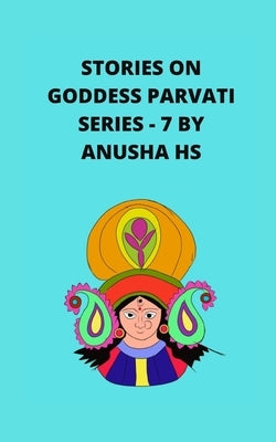 Stories on goddess Parvati series - 7: From various sources of religious scripts by Hs, Anusha