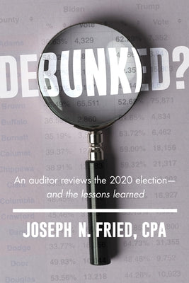 Debunked?: An Auditor Reviews the 2020 Election--And the Lessons Learned by Fried, Joseph