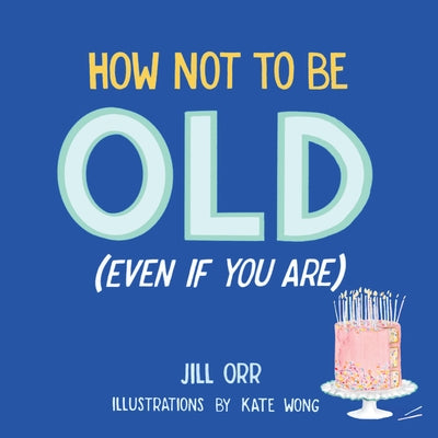 How Not to Be Old (Even If You Are) by Orr, Jill