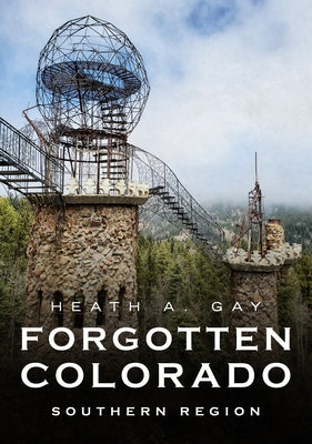 Forgotten Colorado: Southern Region by Gay, Heath A.