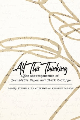 All This Thinking: The Correspondence of Bernadette Mayer and Clark Coolidge by Anderson, Stephanie
