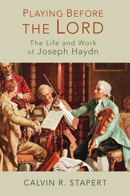 Playing Before the Lord: The Life and Work of Joseph Haydn by Stapert, Calvin R.