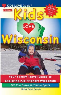 Kids Love Wisconsin, 3rd Edition: Your Family Travel Guide to Exploring Kid-Friendly Wisconsin. 500 Fun Stops & Unique Spots by Darrall Zavatsky, Michele