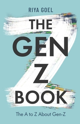 The Gen-Z Book: the A to Z about Gen-Z by Goel, Riya