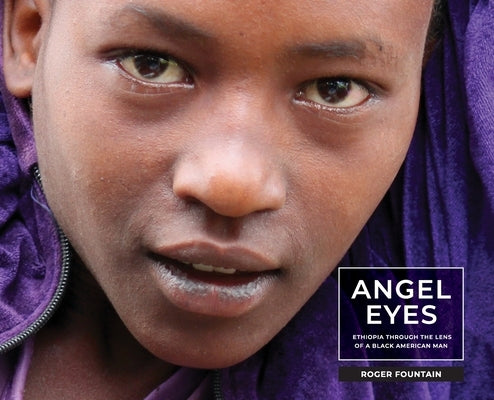 Angel Eyes: Ethiopia Through the Lens of a Black American Man by Fountain, Roger Eric