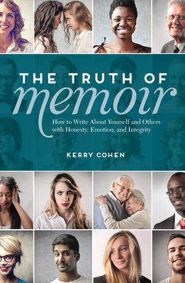 The Truth of Memoir: How to Write about Yourself and Others with Honesty, Emotion, and Integrity by Cohen, Kerry