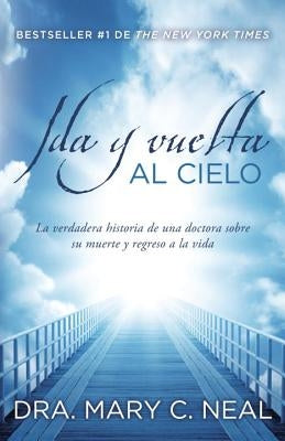 Ida Y Vuelta Al Cielo / To Heaven and Back: Una Historia Verdadera by Neal, Mary C.