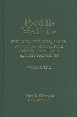 Food Is Medicine, Volume 2: Edible Plant Foods, Fruits, and Spices from A to Z: Evidence for Their Healing Properties by Clement, Brian R.