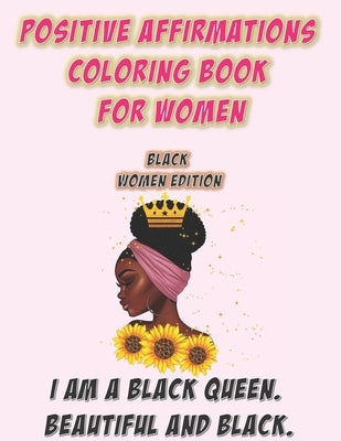 Positive Affirmations Coloring Book For Women: Black Woman Edition: I Am A Black Queen. Beautiful and Black: Self Care Coloring Book For Black Women A by Zack, Abby