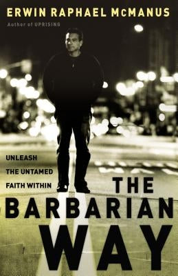 The Barbarian Way: Unleash the Untamed Faith Within by McManus, Erwin Raphael