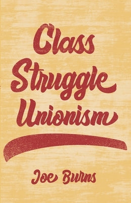 Class Struggle Unionism by Burns, Joe